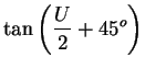 $\displaystyle \tan\left( \frac{U}{2}+45^{o}\right)$