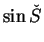 $\displaystyle \sin \check{S}$